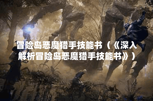 冒险岛恶魔猎手技能书（《深入解析冒险岛恶魔猎手技能书》）