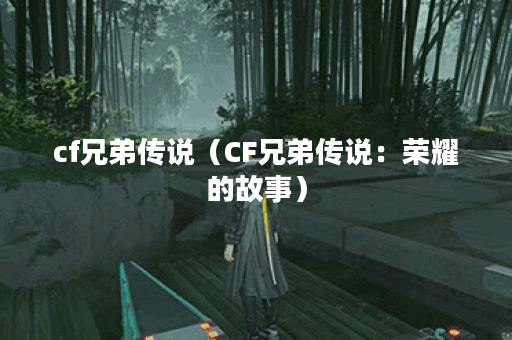cf兄弟传说（CF兄弟传说：荣耀的故事）