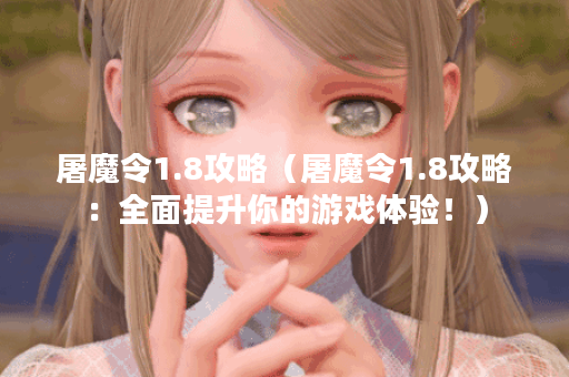 屠魔令1.8攻略（屠魔令1.8攻略：全面提升你的游戏体验！）