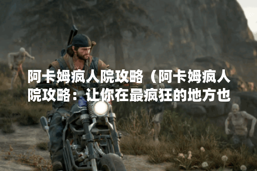阿卡姆疯人院攻略（阿卡姆疯人院攻略：让你在最疯狂的地方也能轻松