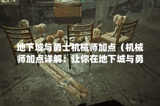 地下城与勇士机械师加点（机械师加点详解：让你在地下城与勇士中成