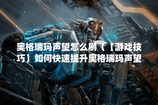 奥格瑞玛声望怎么刷（【游戏技巧】如何快速提升奥格瑞玛声望）