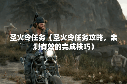 圣火令任务（圣火令任务攻略，亲测有效的完成技巧）