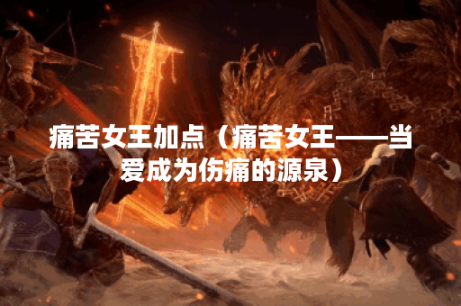 痛苦女王加点（痛苦女王——当爱成为伤痛的源泉）