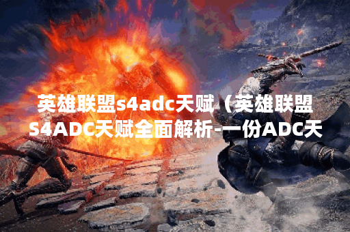 英雄联盟s4adc天赋（英雄联盟S4ADC天赋全面解析-一份ADC天王必看的攻略）