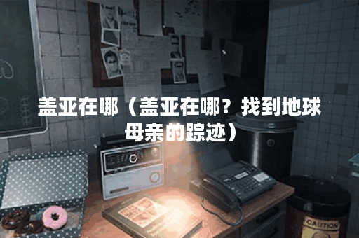 盖亚在哪（盖亚在哪？找到地球母亲的踪迹）