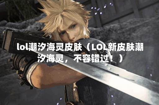 lol潮汐海灵皮肤（LOL新皮肤潮汐海灵，不容错过！）