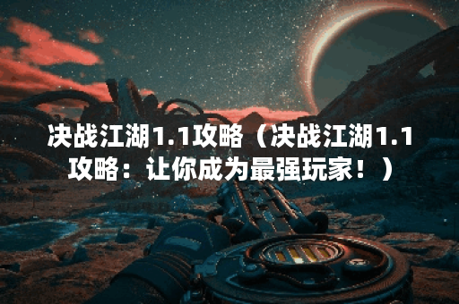 决战江湖1.1攻略（决战江湖1.1攻略：让你成为最强玩家！）