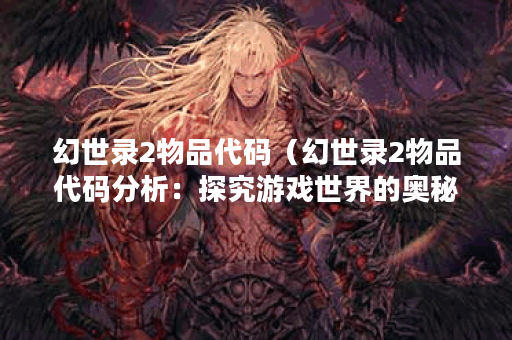 幻世录2物品代码（幻世录2物品代码分析：探究游戏世界的奥秘）