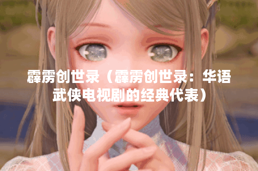 霹雳创世录（霹雳创世录：华语武侠电视剧的经典代表）