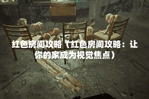 红色房间攻略（红色房间攻略：让你的家成为视觉焦点）