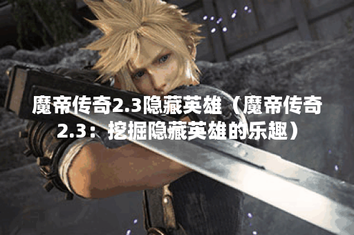 魔帝传奇2.3隐藏英雄（魔帝传奇2.3：挖掘隐藏英雄的乐趣）