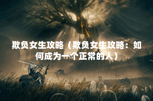 欺负女生攻略（欺负女生攻略：如何成为一个正常的人）