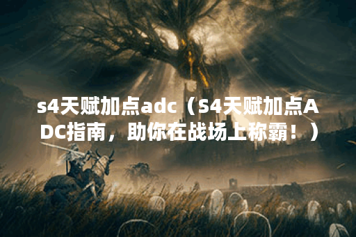 s4天赋加点adc（S4天赋加点ADC指南，助你在战场上称霸！）