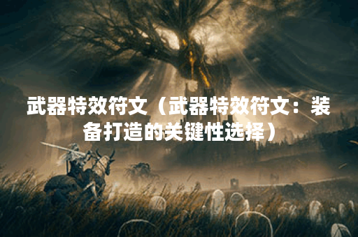 武器特效符文（武器特效符文：装备打造的关键性选择）