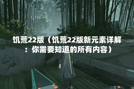 饥荒22版（饥荒22版新元素详解：你需要知道的所有内容）