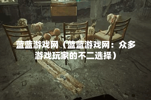 蓝蓝游戏网（蓝蓝游戏网：众多游戏玩家的不二选择）