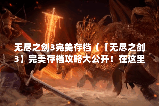 无尽之剑3完美存档（【无尽之剑3】完美存档攻略大公开！在这里，你可