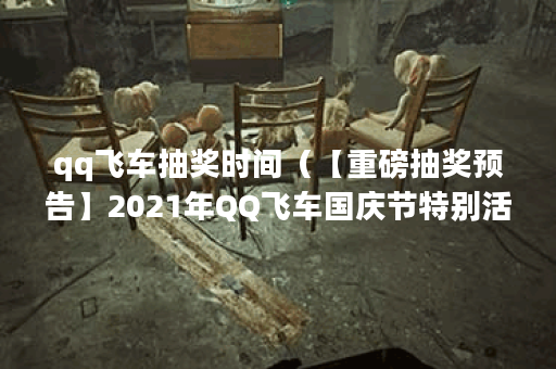qq飞车抽奖时间（【重磅抽奖预告】2021年QQ飞车国庆节特别活动即将来临