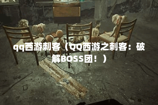 qq西游刺客（QQ西游之刺客：破解BOSS团！）