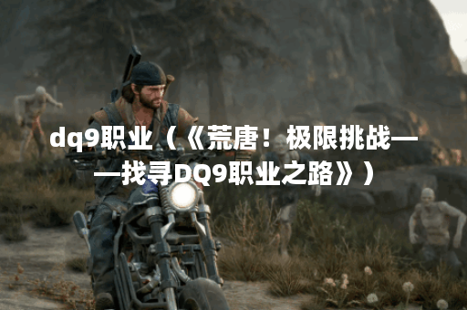 dq9职业（《荒唐！极限挑战——找寻DQ9职业之路》）