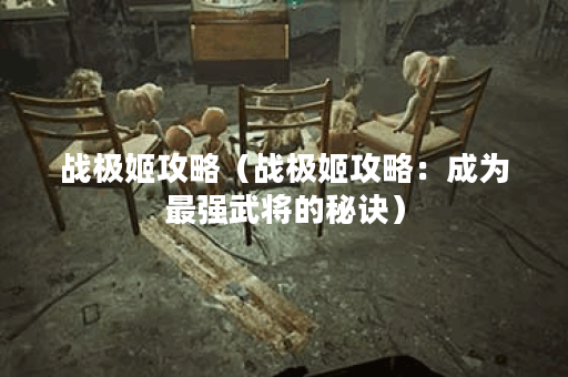 战极姬攻略（战极姬攻略：成为最强武将的秘诀）