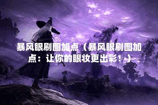 暴风眼刷图加点（暴风眼刷图加点：让你的眼妆更出彩！）
