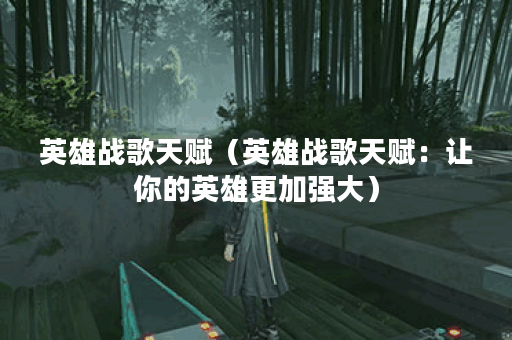 英雄战歌天赋（英雄战歌天赋：让你的英雄更加强大）
