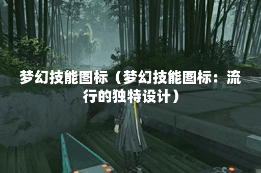 梦幻技能图标（梦幻技能图标：流行的独特设计）