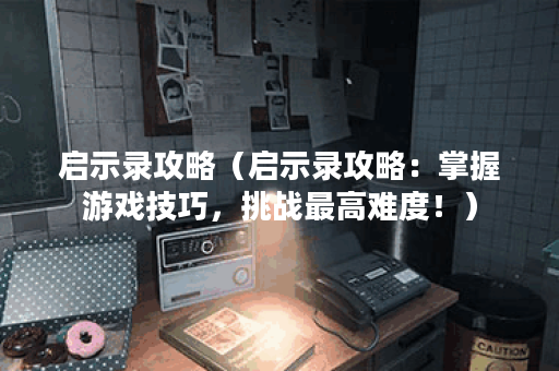 启示录攻略（启示录攻略：掌握游戏技巧，挑战最高难度！）