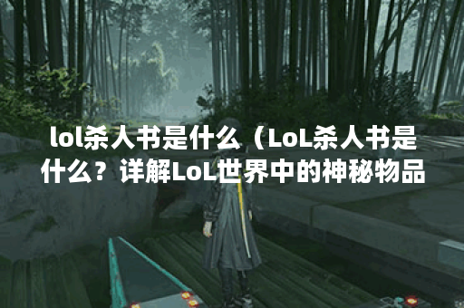 lol杀人书是什么（LoL杀人书是什么？详解LoL世界中的神秘物品）