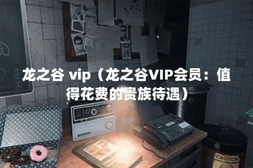 龙之谷 vip（龙之谷VIP会员：值得花费的贵族待遇）