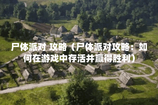 尸体派对 攻略（尸体派对攻略：如何在游戏中存活并赢得胜利）
