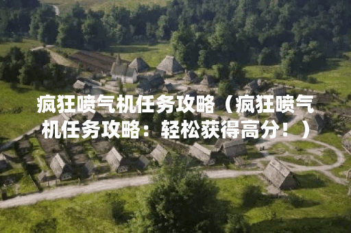 疯狂喷气机任务攻略（疯狂喷气机任务攻略：轻松获得高分！）