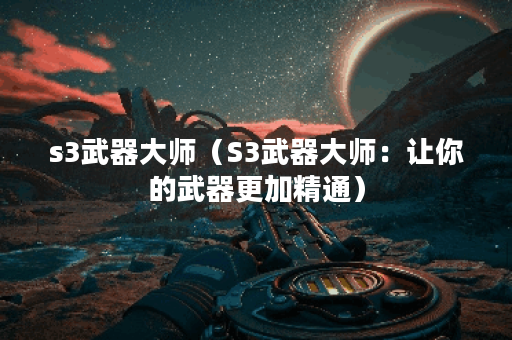 s3武器大师（S3武器大师：让你的武器更加精通）