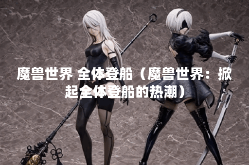 魔兽世界 全体登船（魔兽世界：掀起全体登船的热潮）