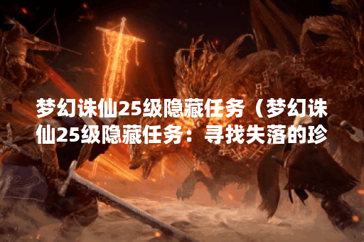 梦幻诛仙25级隐藏任务（梦幻诛仙25级隐藏任务：寻找失落的珍宝）