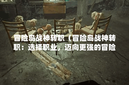 冒险岛战神转职（冒险岛战神转职：选择职业，迈向更强的冒险之路）
