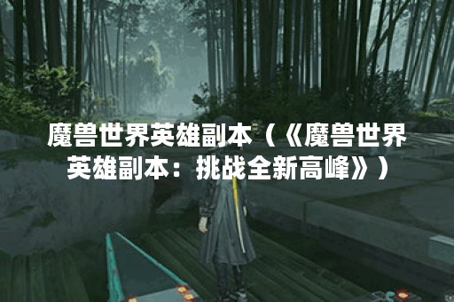 魔兽世界英雄副本（《魔兽世界英雄副本：挑战全新高峰》）