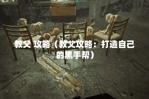 教父 攻略（教父攻略：打造自己的黑手帮）