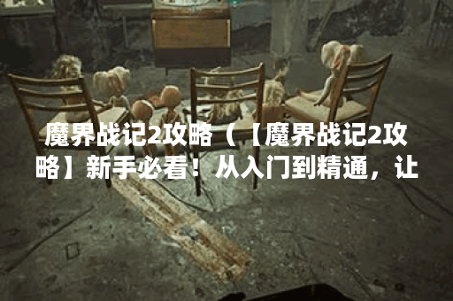 魔界战记2攻略（【魔界战记2攻略】新手必看！从入门到精通，让你轻松