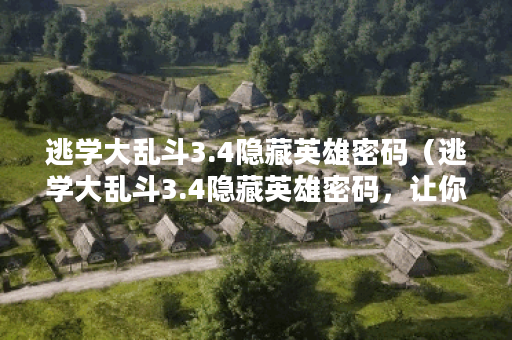 逃学大乱斗3.4隐藏英雄密码（逃学大乱斗3.4隐藏英雄密码，让你轻松玩