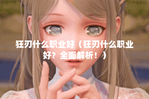 狂刃什么职业好（狂刃什么职业好？全面解析！）