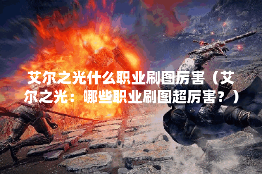 艾尔之光什么职业刷图厉害（艾尔之光：哪些职业刷图超厉害？）