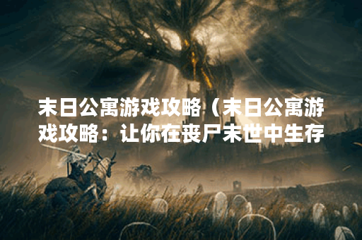末日公寓游戏攻略（末日公寓游戏攻略：让你在丧尸末世中生存至最后