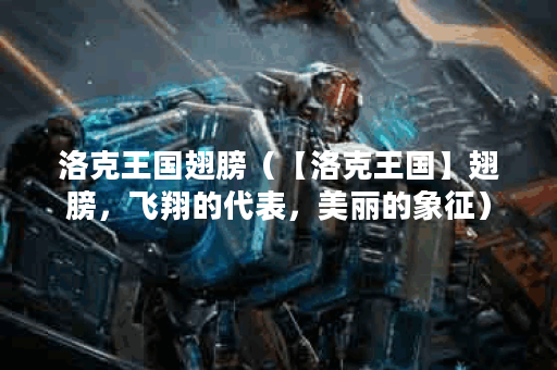 洛克王国翅膀（【洛克王国】翅膀，飞翔的代表，美丽的象征）