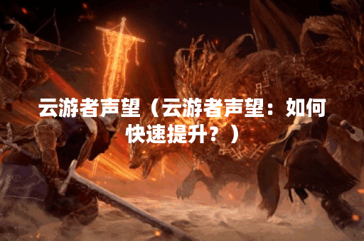 云游者声望（云游者声望：如何快速提升？）