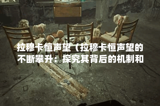 拉穆卡恒声望（拉穆卡恒声望的不断攀升：探究其背后的机制和影响）