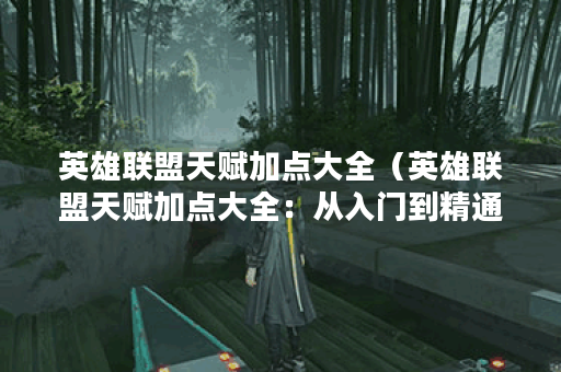 英雄联盟天赋加点大全（英雄联盟天赋加点大全：从入门到精通）
