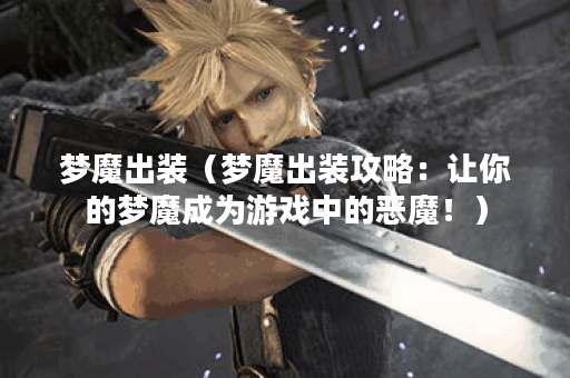 梦魔出装（梦魔出装攻略：让你的梦魔成为游戏中的恶魔！）